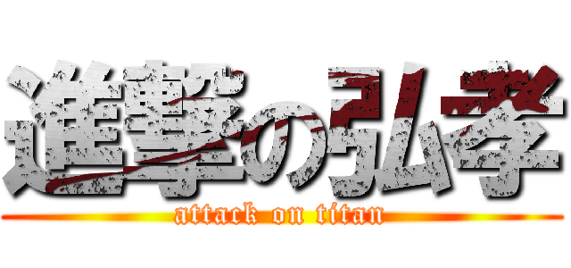 進撃の弘孝 (attack on titan)