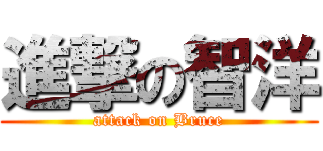 進撃の智洋 (attack on Bruce)