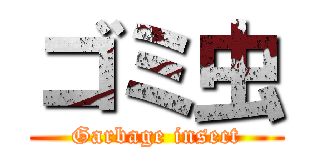 ゴミ虫 (Garbage insect)