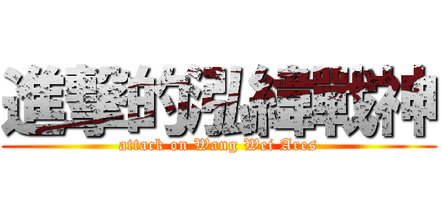 進撃的泓緯戰神 (attack on Wang Wei Ares)