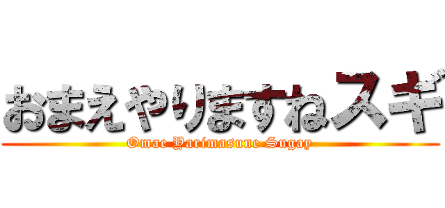 おまえやりますねスギ (Omae Yarimasune Sugay)