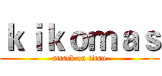 ｋｉｋｏｍａｓ (attack on titan)