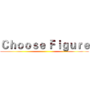 Ｃｈｏｏｓｅ Ｆｉｇｕｒｅ ()