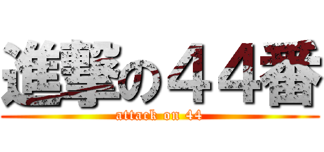 進撃の４４番 (attack on 44)