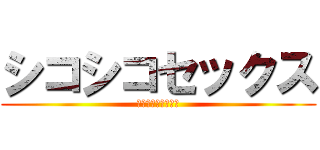 シコシコセックス (フルチン大サービス)