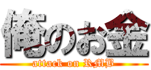 俺のお金 (attack on RMB)