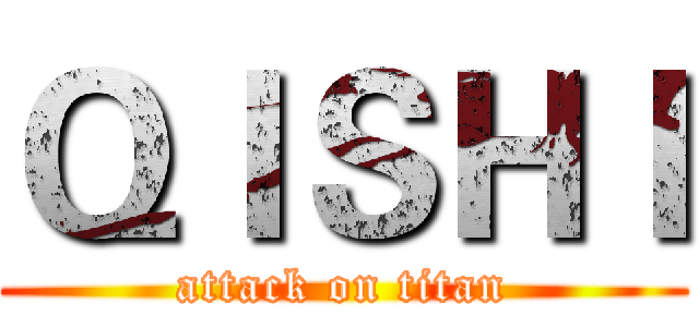 ＱＩＳＨＩ (attack on titan)