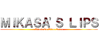 ＭＩＫＡＳＡ'Ｓ ＬＩＰＳ (Attack On Titan Extra)