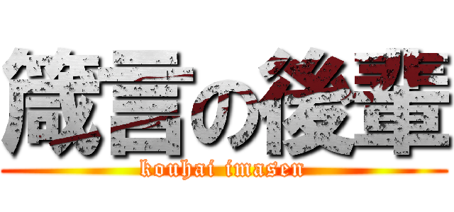 箴言の後輩 (kouhai imasen)