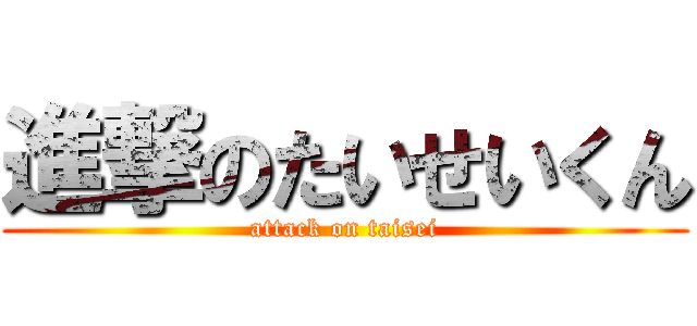 進撃のたいせいくん (attack on taisei)