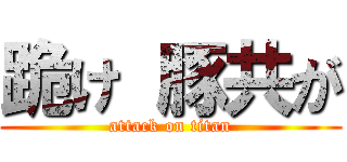 跪け 豚共が (attack on titan)