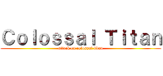 Ｃｏｌｏｓｓａｌ Ｔｉｔａｎ (attack on colossal titan)