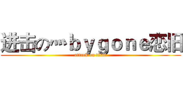 进击の灬ｂｙｇｏｎｅ恋旧 (attack on titan)
