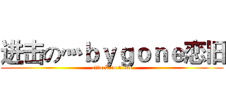进击の灬ｂｙｇｏｎｅ恋旧 (attack on titan)