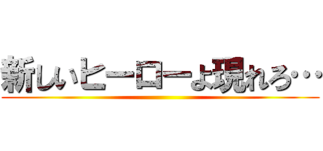 新しいヒーローよ現れろ… ()