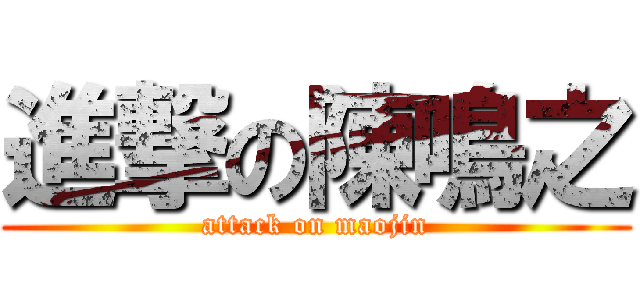 進撃の陳鳴之 (attack on maojin)