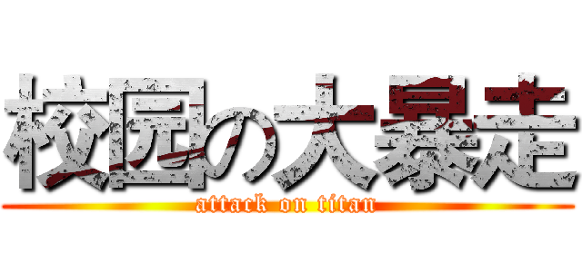 校园の大暴走 (attack on titan)