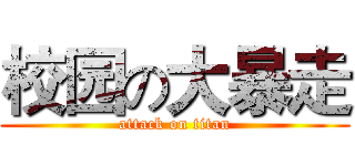 校园の大暴走 (attack on titan)