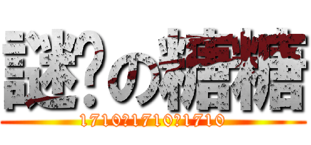 謎样の糖糖 (1710。1710。1710)