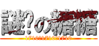 謎样の糖糖 (1710。1710。1710)