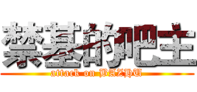 禁基的吧主 (attack on BAZHU)