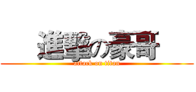      進擊の豪哥      (attack on titan)
