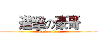      進擊の豪哥      (attack on titan)