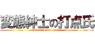 変態紳士の打点氏 (hentai hentai hentai)