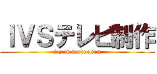 ＩＶＳテレビ制作 (ivs tv production)