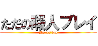 ただの暇人プレイ (Animation)