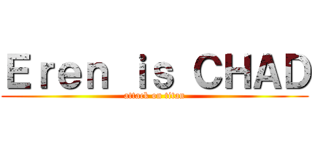 Ｅｒｅｎ ｉｓ ＣＨＡＤ (attack on titan)