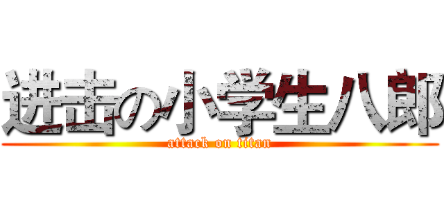 进击の小学生八郎 (attack on titan)