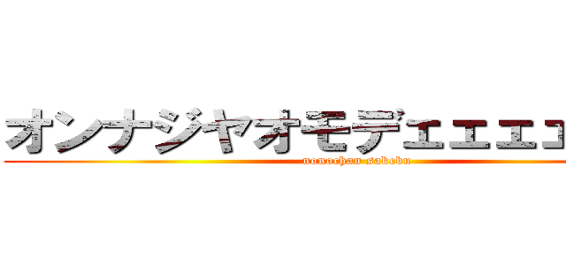 オンナジヤオモデェェェェエエ！ (nonochan sakebu)