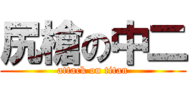 尻槍の中二 (attack on titan)