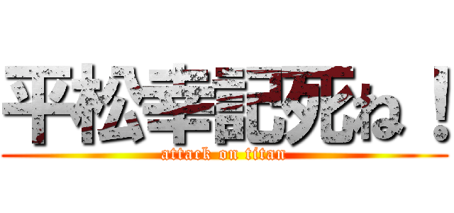 平松幸記死ね！ (attack on titan)