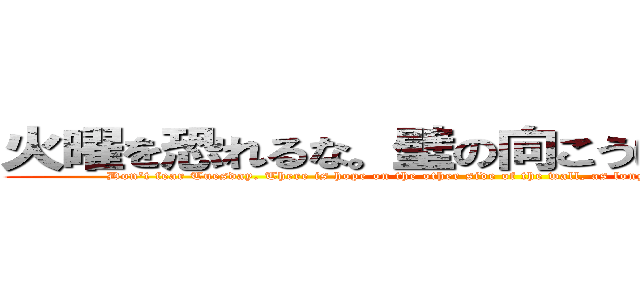 火曜を恐れるな。壁の向こうに希望がある。 (Don't fear Tuesday. There is hope on the other side of the wall, as long as you are willing to face it.)