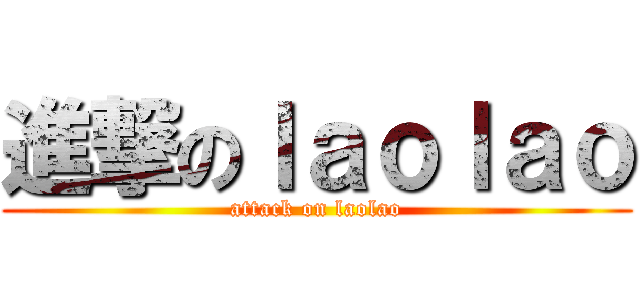 進撃のｌａｏｌａｏ (attack on laolao)
