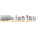 進撃のｌａｏｌａｏ (attack on laolao)