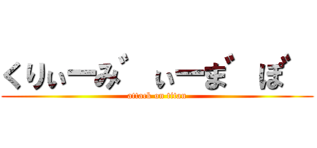 くりぃーみ゛ぃーま゛ぽ゛ (attack on titan)