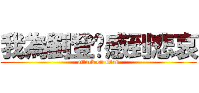 我為劉登瑋感到悲哀 (attack on titan)