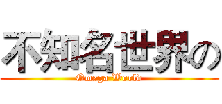 不知名世界の (Omega World)