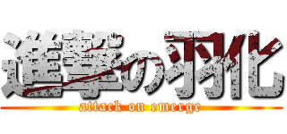 進撃の羽化 (attack on emerge)