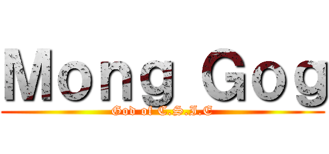 Ｍｏｎｇ Ｇｏｇ (God of C.S.I.E)