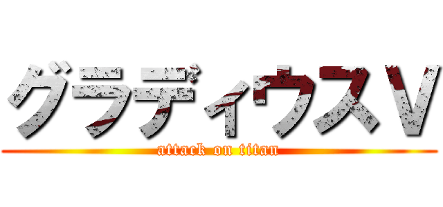 グラディウスＶ (attack on titan)