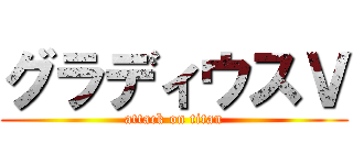 グラディウスＶ (attack on titan)