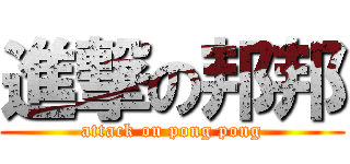 進撃の邦邦 (attack on pong pong)
