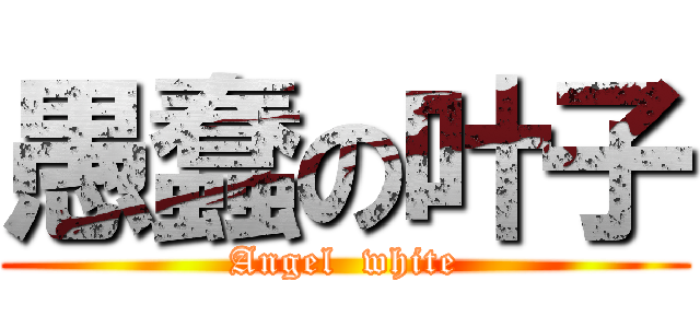 愚蠢の叶子 (Angel  white)