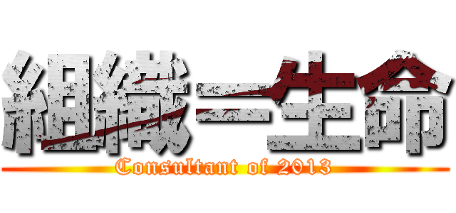 組織＝生命 (Consultant of 2013)