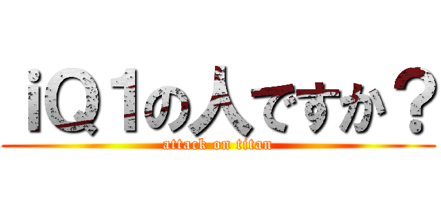 ｉＱ１の人ですか？ (attack on titan)