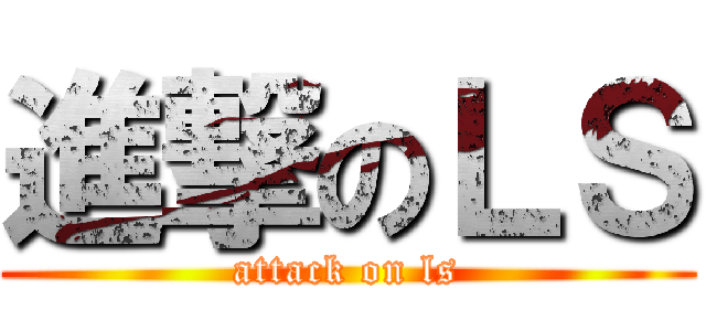 進撃のＬＳ (attack on ls)
